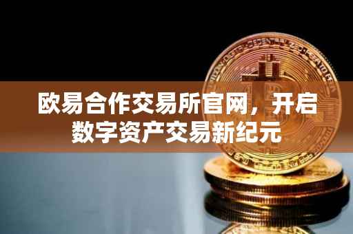 欧易合作交易所官网，开启数字资产交易新纪元