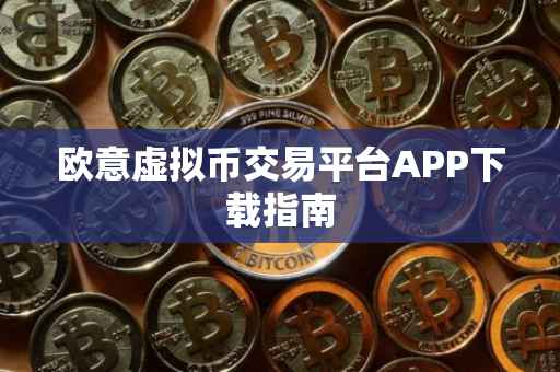 欧意虚拟币交易平台APP下载指南