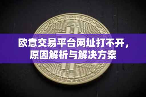 欧意交易平台网址打不开，原因解析与解决方案