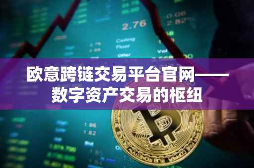 欧意跨链交易平台官网——数字资产交易的枢纽