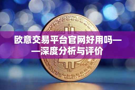 欧意交易平台官网好用吗——深度分析与评价