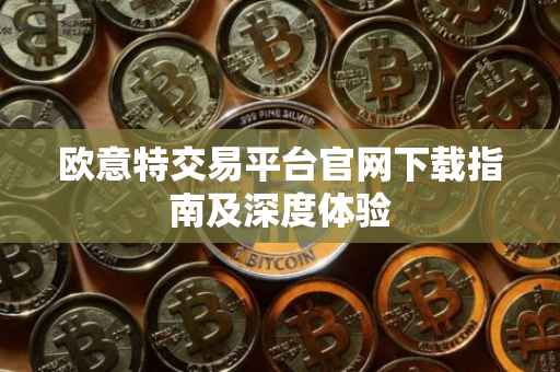 欧意特交易平台官网下载指南及深度体验