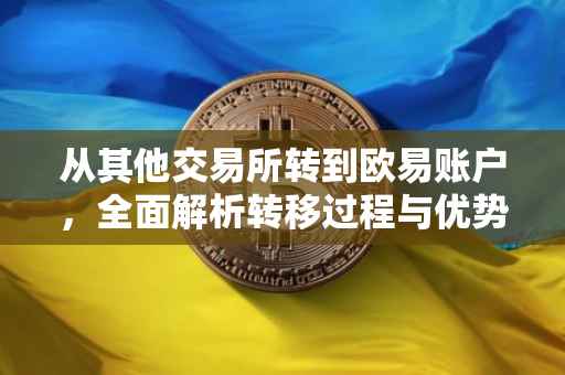 从其他交易所转到欧易账户，全面解析转移过程与优势