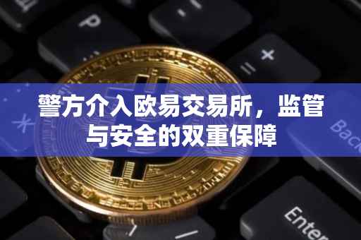 警方介入欧易交易所，监管与安全的双重保障