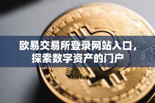 欧易交易所登录网站入口，探索数字资产的门户