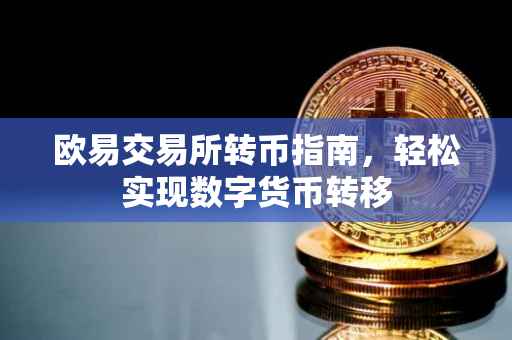 欧易交易所转币指南，轻松实现数字货币转移