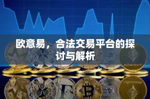 欧意易，合法交易平台的探讨与解析