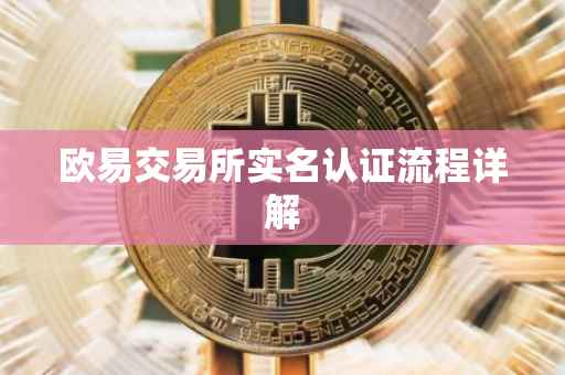 欧易交易所实名认证流程详解