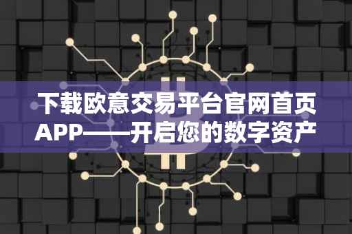 下载欧意交易平台官网首页APP——开启您的数字资产交易之旅