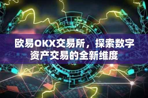欧易OKX交易所，探索数字资产交易的全新维度