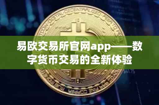 易欧交易所官网app——数字货币交易的全新体验