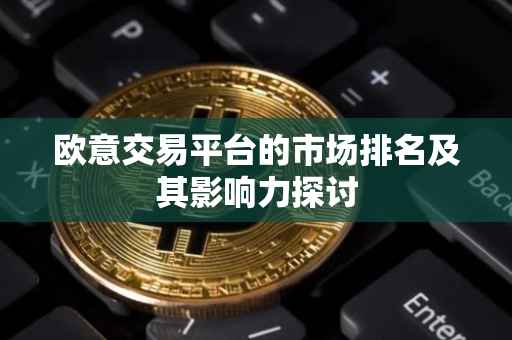 欧意交易平台的市场排名及其影响力探讨