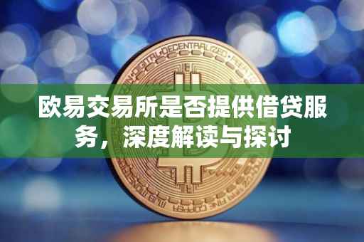 欧易交易所是否提供借贷服务，深度解读与探讨