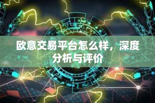 欧意交易平台怎么样，深度分析与评价