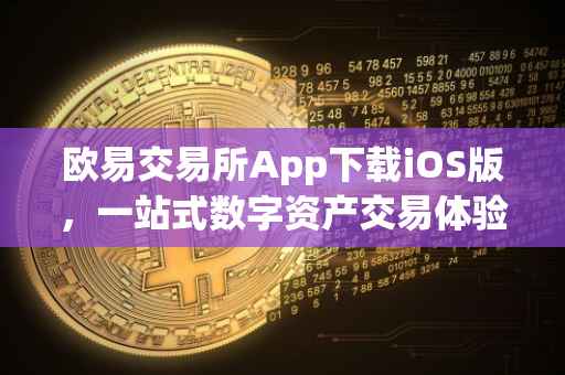 欧易交易所App下载iOS版，一站式数字资产交易体验