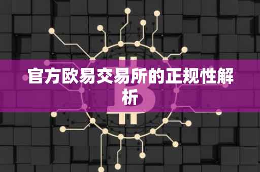 官方欧易交易所的正规性解析