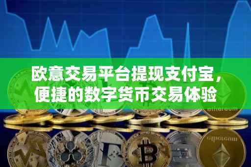 欧意交易平台提现支付宝，便捷的数字货币交易体验