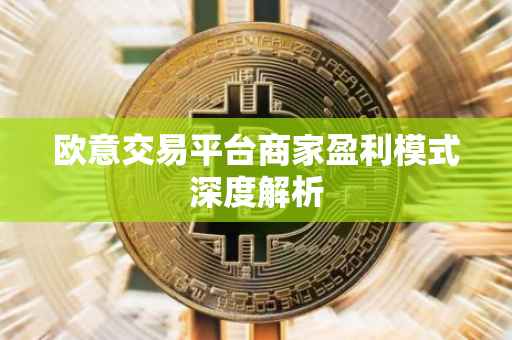 欧意交易平台商家盈利模式深度解析