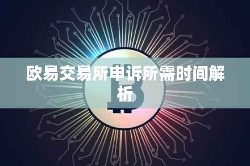 欧易交易所申诉所需时间解析