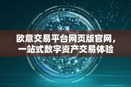 欧意交易平台网页版官网，一站式数字资产交易体验
