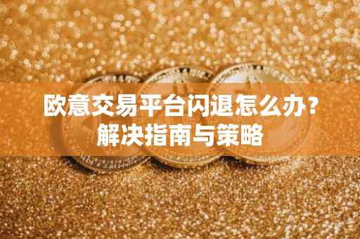 欧意交易平台闪退怎么办？解决指南与策略