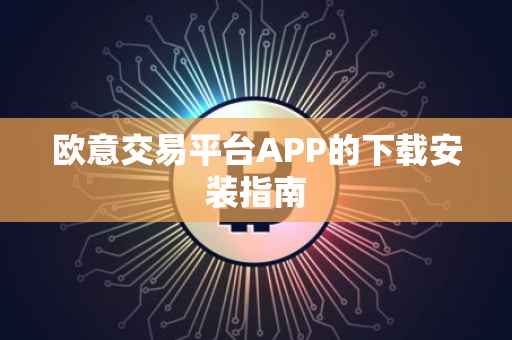 欧意交易平台APP的下载安装指南