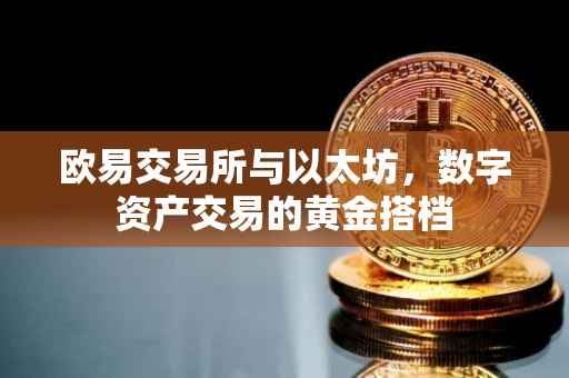 欧易交易所与以太坊，数字资产交易的黄金搭档