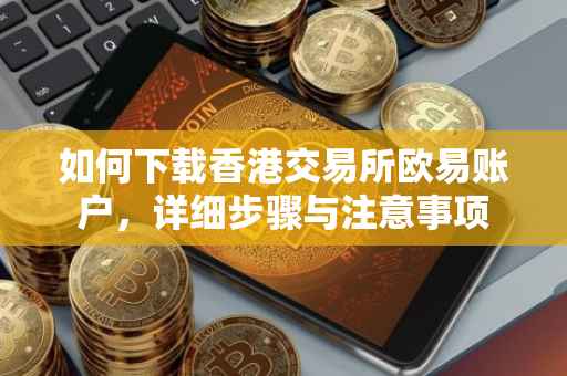 如何下载香港交易所欧易账户，详细步骤与注意事项
