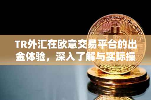 TR外汇在欧意交易平台的出金体验，深入了解与实际操作