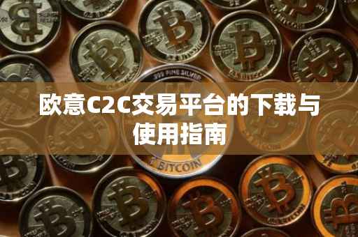 欧意C2C交易平台的下载与使用指南