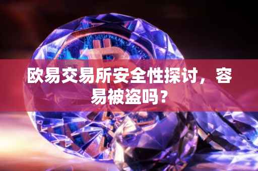 欧易交易所安全性探讨，容易被盗吗？