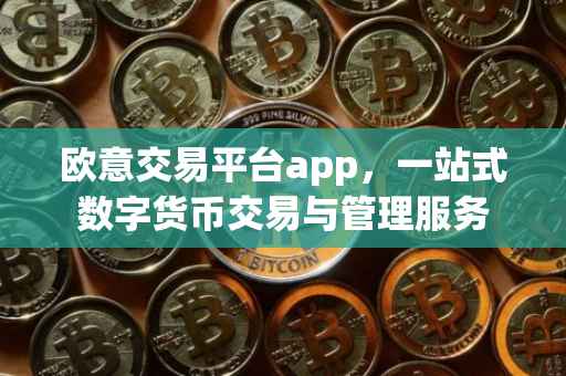 欧意交易平台app，一站式数字货币交易与管理服务