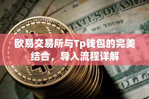 欧易交易所与Tp钱包的完美结合，导入流程详解