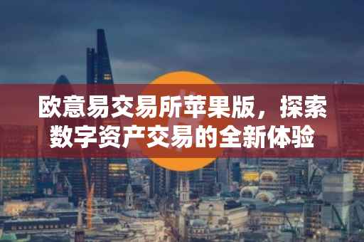 欧意易交易所苹果版，探索数字资产交易的全新体验