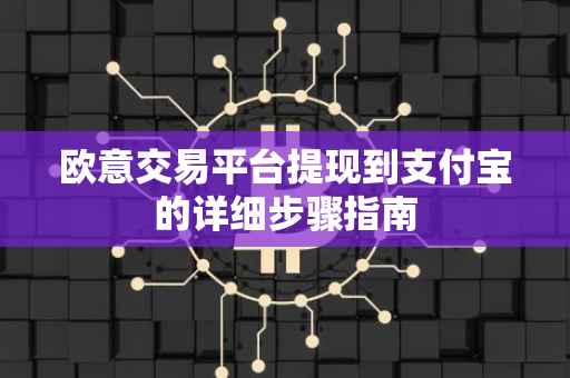 欧意交易平台提现到支付宝的详细步骤指南