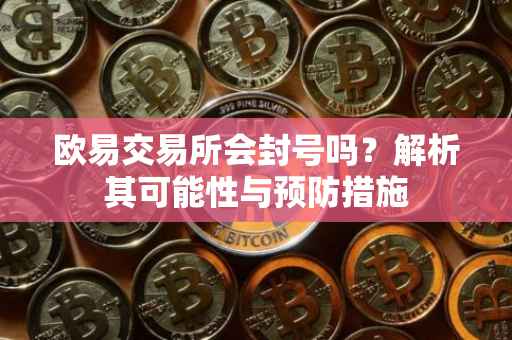 欧易交易所会封号吗？解析其可能性与预防措施