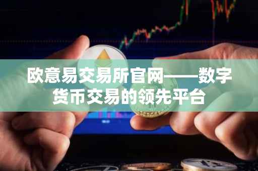 欧意易交易所官网——数字货币交易的领先平台
