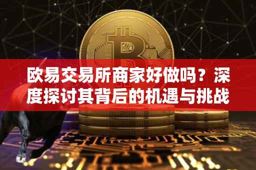 欧易交易所商家好做吗？深度探讨其背后的机遇与挑战