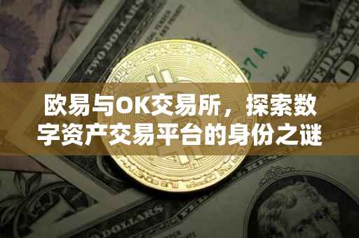 欧易与OK交易所，探索数字资产交易平台的身份之谜