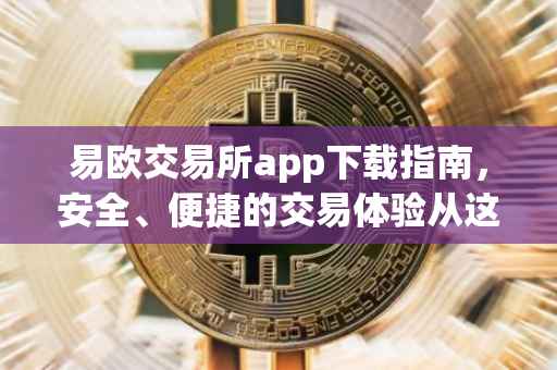 易欧交易所app下载指南，安全、便捷的交易体验从这里开始