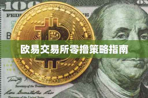 欧易交易所零撸策略指南