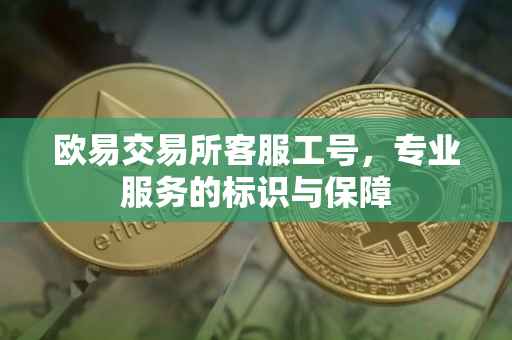 欧易交易所客服工号，专业服务的标识与保障