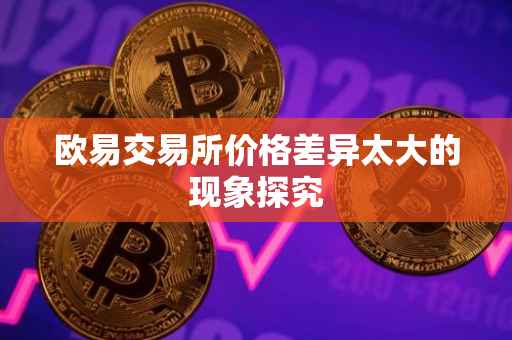 欧易交易所价格差异太大的现象探究