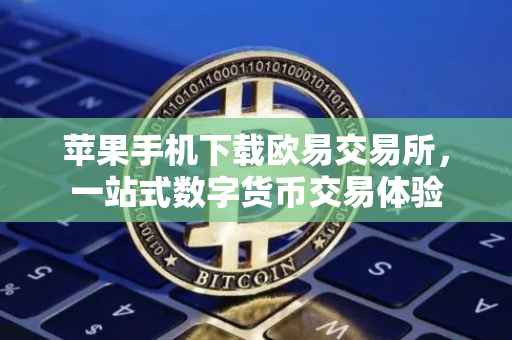 苹果手机下载欧易交易所，一站式数字货币交易体验