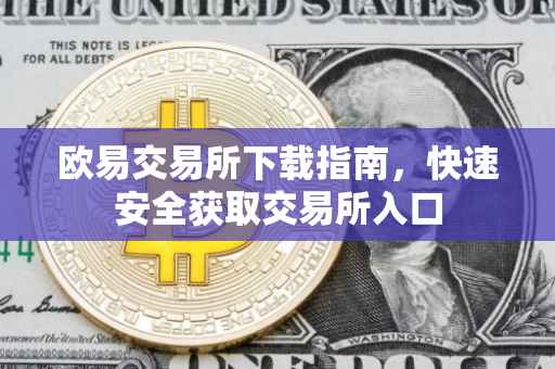 欧易交易所下载指南，快速安全获取交易所入口