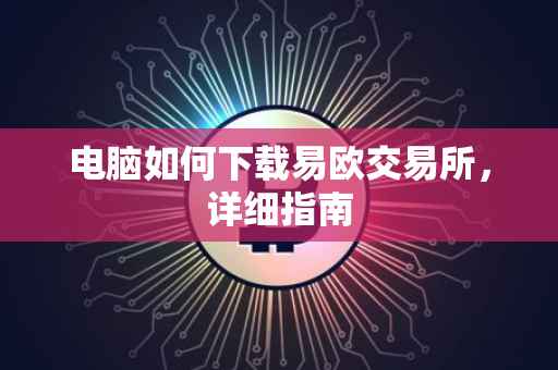 电脑如何下载易欧交易所，详细指南
