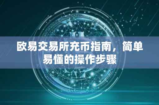 欧易交易所充币指南，简单易懂的操作步骤