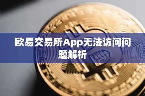 欧易交易所App无法访问问题解析