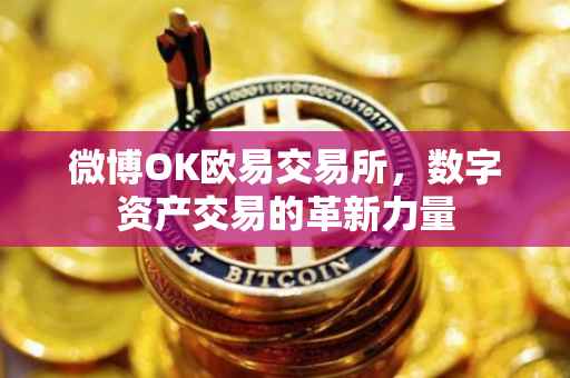 微博OK欧易交易所，数字资产交易的革新力量