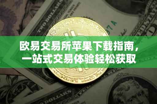 欧易交易所苹果下载指南，一站式交易体验轻松获取